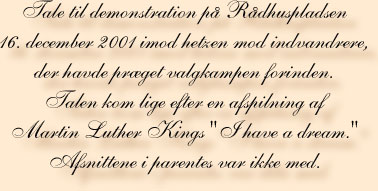 Tale til demonstration p Rdhuspladsen 16. december 2001 imod hetzen mod indvandrere, der havde prget valgkampen forinden. Talen kom lige efter en afspilning af Martin Luther Kings "I have a dream."  