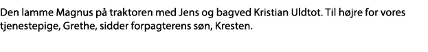 Den lamme Magnus på traktoren med Jens og bagved Kristian Uldtot  Til højre for vores tjenestepige, Grethe, sidder fo   