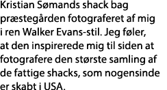 Kristian Sømands shack bag præstegården fotograferet af mig i ren Walker Evans-stil  Jeg føler, at den inspirerede mi   