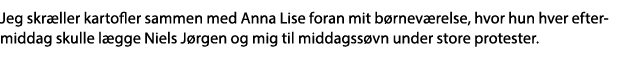 Jeg skræller kartofler sammen med Anna Lise foran mit børneværelse, hvor hun hver eftermiddag skulle lægge Niels Jørg   