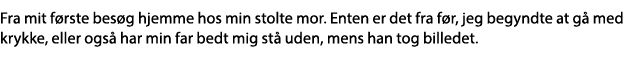 Fra mit første besøg hjemme hos min stolte mor  Enten er det fra før, jeg begyndte at gå med krykke, eller også har m   