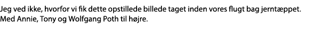 Jeg ved ikke, hvorfor vi fik dette opstillede billede taget inden vores flugt bag jerntæppet  Med Annie, Tony og Wolf   