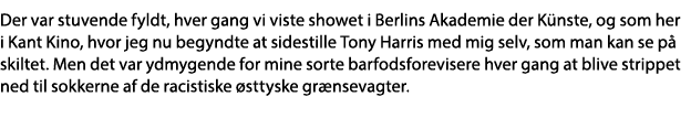 Der var stuvende fyldt, hver gang vi viste showet i Berlins Akademie der Künste, og som her i Kant Kino, hvor jeg nu    