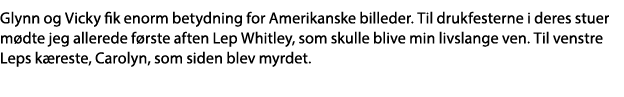 Glynn og Vicky fik enorm betydning for Amerikanske billeder  Til drukfesterne i deres stuer mødte jeg allerede første   