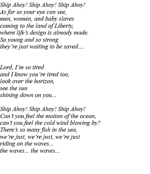 Ship Ahoy  Ship Ahoy  Ship Ahoy  As far as your eye can see, men, women, and baby slaves coming to the land of Libert   