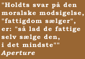 "Holdts svar p� den moralske modsigelse, "fattigdom s�lger", er: "s� lad de fattige selv s�lge den, i det mindste""  Aperture