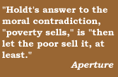 'Holdt's answer to the moral contradiction, ' poverty sells,' is, 'then let the poor sell it, at least'   Aperture