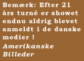 Bem�rk:  Efter 21 �rs turn� er showet endnu aldrig blevet anmeldt i de danske medier !   Amerikanske Billeder