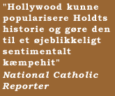 "Hollywood kunne popularisere Holdts historie og gøre den til et øjeblikkeligt sentimentalt kæmpehit"  National Catholic Reporter