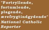 "Fortryllende, fortumlende, plagende, �refrygtindgydende"  National Catholic Reporter