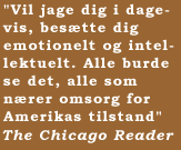 "Vil jage dig i dagevis, bes�tte dig emotionelt og intellektuelt. Alle burde se det, alle som n�rer omsorg for Amerikas tilstand"  The Chicago Reader
