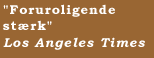 "Foruroligende st�rk"  Los Angeles Times