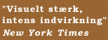 "Visuelt st�rk, intens indvirkning"  New York Times