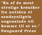 "En af de mest utrolige kr�niker fra nutiden vi sandsynligvis nogensinde vil komme til at se."  Vanguard Press