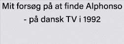 Mit forsøg på at finde Alphonso - på dansk TV i 1992