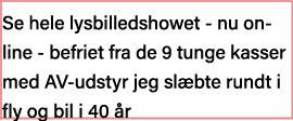 Se hele lysbilledshowet - nu online - befriet fra de 9 tunge kasser med AV-udstyr jeg slæbte rundt i fly og bil i 40 år