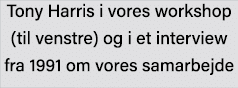 Tony Harris i vores workshop (til venstre) og i et interview fra 1991 om vores samarbejde