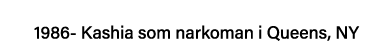 1986- Kashia som narkoman i Queens, NY