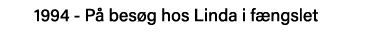 1994 - På besøg hos Linda i fængslet