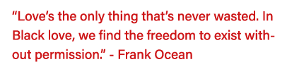  Love s the only thing that s never wasted  In Black love, we find the freedom to exist without permission   - Frank    