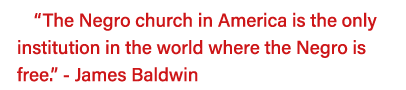  The Negro church in America is the only institution in the world where the Negro is free   - James Baldwin 