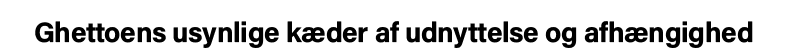 Ghettoens usynlige kæder af udnyttelse og afhængighed