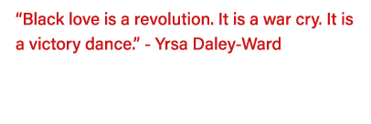  Black love is a revolution  It is a war cry  It is a victory dance   - Yrsa Daley-Ward  