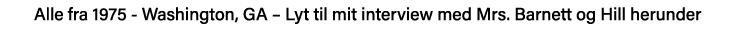 Alle fra 1975 - Washington, GA   Lyt til mit interview med Mrs  Barnett og Hill herunder