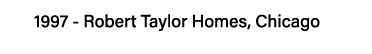 1997 - Robert Taylor Homes, Chicago