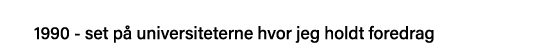 1990 - set på universiteterne hvor jeg holdt foredrag
