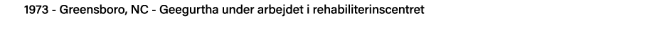 1973 - Greensboro, NC - Geegurtha under arbejdet i rehabiliterinscentret