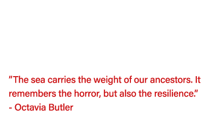   The sea carries the weight of our ancestors  It remembers the horror, but also the resilience   - Octavia Butler 