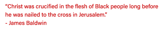  Christ was crucified in the flesh of Black people long before he was nailed to the cross in Jerusalem   - James Bald   