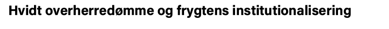 Hvidt overherredømme og frygtens institutionalisering