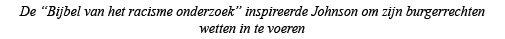 De  Bijbel van het racisme onderzoek  inspireerde Johnson om zijn burgerrechten wetten in te voeren