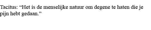 Tacitus:  Het is de menselijke natuur om degene te haten die je pijn hebt gedaan    