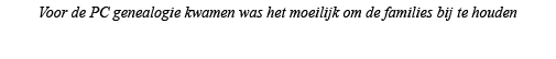Voor de PC genealogie kwamen was het moeilijk om de families bij te houden