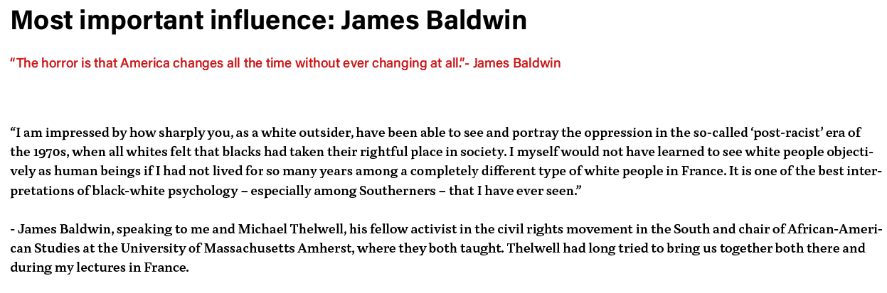 Most important influence: James Baldwin  The horror is that America changes all the time without ever changing at all   