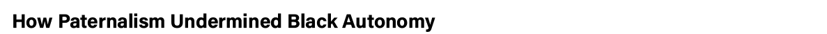 How Paternalism Undermined Black Autonomy 