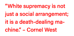  White supremacy is not just a social arrangement; it is a death-dealing machine     Cornel West 