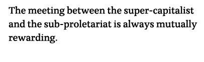 The meeting between the super-capitalist and the sub-proletariat is always mutually rewarding  