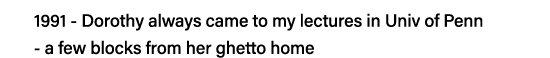 1991 - Dorothy always came to my lectures in Univ of Penn   - a few blocks from her ghetto home