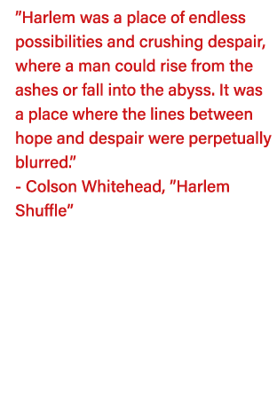  Harlem was a place of endless possibilities and crushing despair, where a man could rise from the ashes or fall into   