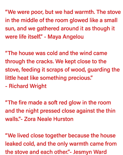   We were poor, but we had warmth  The stove in the middle of the room glowed like a small sun, and we gathered aroun   