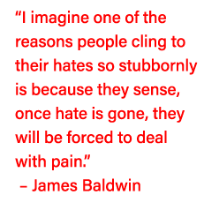  I imagine one of the reasons people cling to their hates so stubbornly is because they sense, once hate is gone, the   