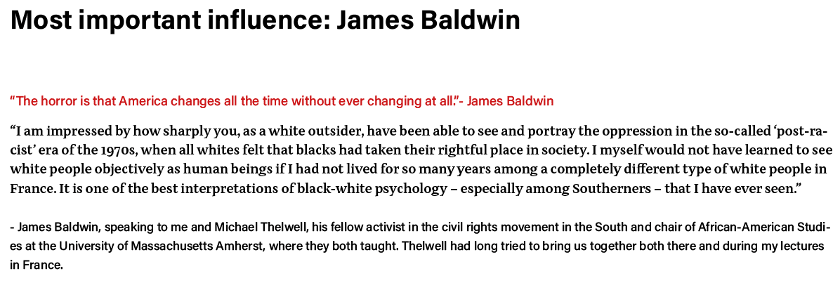 Most important influence: James Baldwin  The horror is that America changes all the time without ever changing at all   
