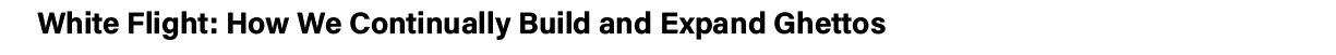 White Flight: How We Continually Build and Expand Ghettos