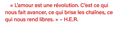   L amour est une révolution  C est ce qui nous fait avancer, ce qui brise les chaînes, ce qui nous rend libres         