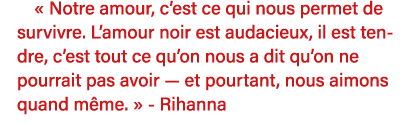   Notre amour, c est ce qui nous permet de survivre  L amour noir est audacieux, il est tendre, c est tout ce qu on n   