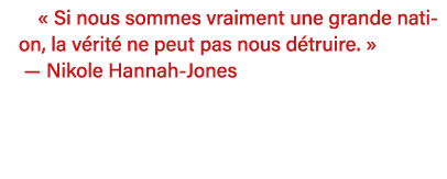   Si nous sommes vraiment une grande nation, la vérité ne peut pas nous détruire    — Nikole Hannah-Jones  